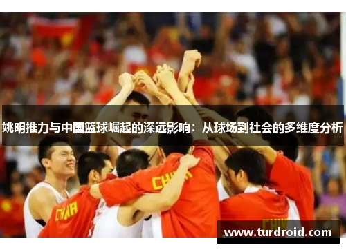 姚明推力与中国篮球崛起的深远影响：从球场到社会的多维度分析