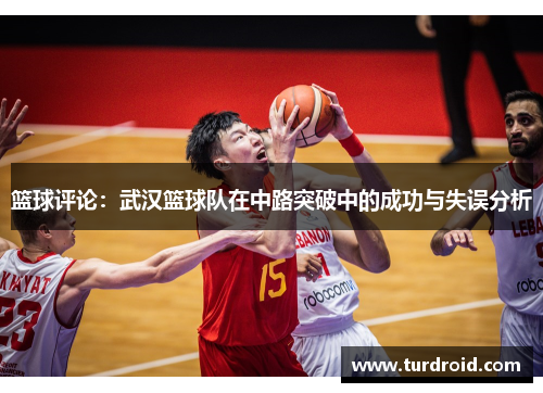 篮球评论：武汉篮球队在中路突破中的成功与失误分析