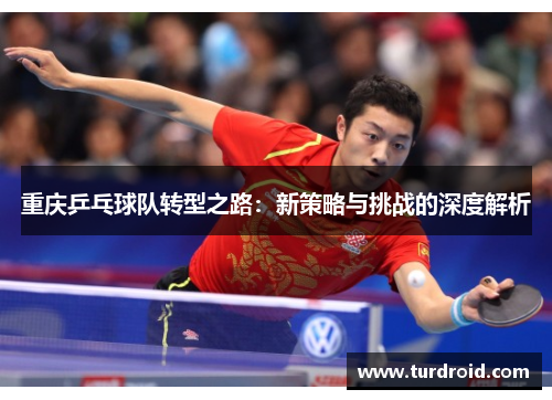 重庆乒乓球队转型之路：新策略与挑战的深度解析