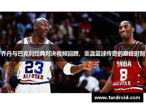 乔丹与巴克利经典对决视频回顾，重温篮球传奇的巅峰时刻