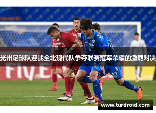 光州足球队迎战全北现代队争夺联赛冠军荣耀的激烈对决