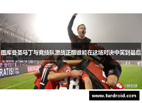 图库曼圣马丁与竞技队激战正酣谁能在这场对决中笑到最后
