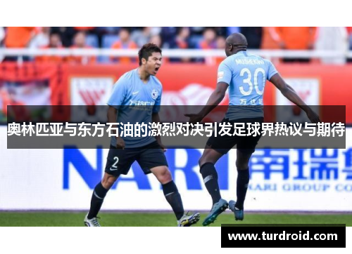 奥林匹亚与东方石油的激烈对决引发足球界热议与期待