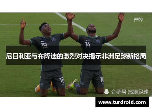 尼日利亚与布隆迪的激烈对决揭示非洲足球新格局