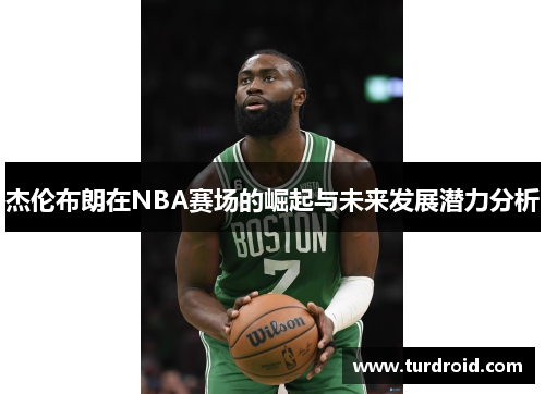 杰伦布朗在NBA赛场的崛起与未来发展潜力分析