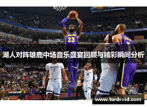 湖人对阵雄鹿中场音乐盛宴回顾与精彩瞬间分析