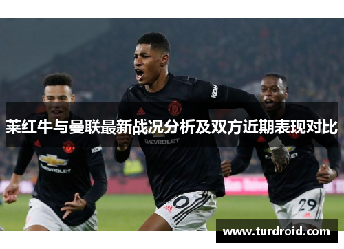 莱红牛与曼联最新战况分析及双方近期表现对比